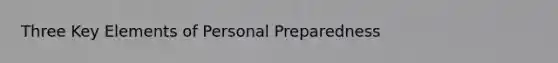 Three Key Elements of Personal Preparedness