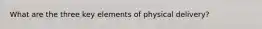 What are the three key elements of physical delivery?