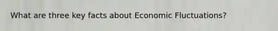 What are three key facts about Economic Fluctuations?