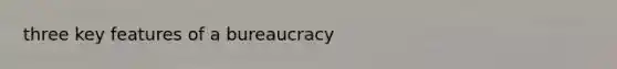 three key features of a bureaucracy