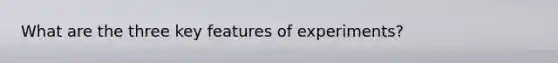 What are the three key features of experiments?