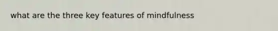what are the three key features of mindfulness