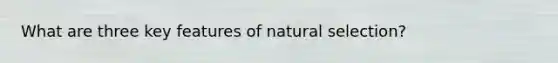 What are three key features of natural selection?