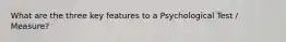 What are the three key features to a Psychological Test / Measure?