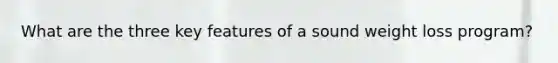 What are the three key features of a sound weight loss program?