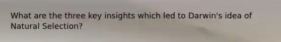 What are the three key insights which led to Darwin's idea of Natural Selection?