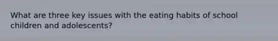 What are three key issues with the eating habits of school children and adolescents?