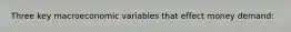 Three key macroeconomic variables that effect money demand: