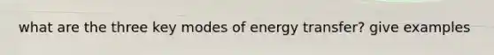 what are the three key modes of energy transfer? give examples