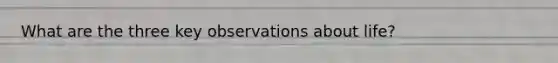 What are the three key observations about life?