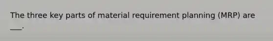 The three key parts of material requirement planning (MRP) are ___.