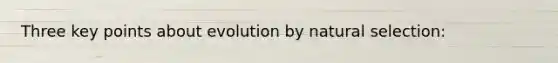 Three key points about evolution by natural selection: