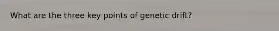 What are the three key points of genetic drift?