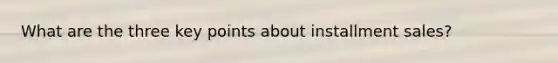 What are the three key points about installment sales?