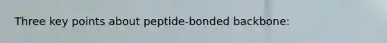 Three key points about peptide-bonded backbone: