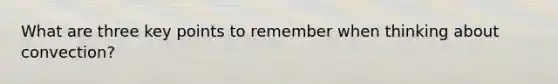 What are three key points to remember when thinking about convection?
