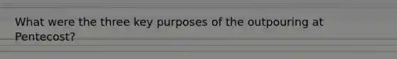 What were the three key purposes of the outpouring at Pentecost?