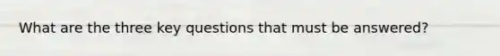 What are the three key questions that must be answered?