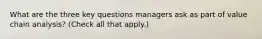 What are the three key questions managers ask as part of value chain analysis? (Check all that apply.)