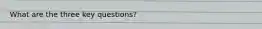 What are the three key questions?