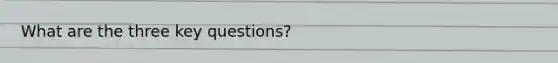 What are the three key questions?