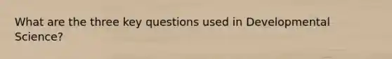 What are the three key questions used in Developmental Science?