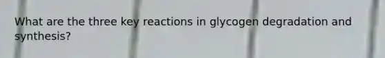 What are the three key reactions in glycogen degradation and synthesis?