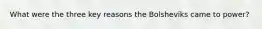 What were the three key reasons the Bolsheviks came to power?