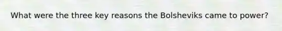 What were the three key reasons the Bolsheviks came to power?