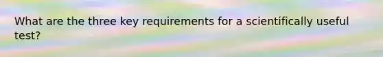 What are the three key requirements for a scientifically useful test?