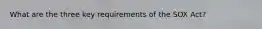 What are the three key requirements of the SOX Act?