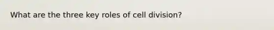 What are the three key roles of cell division?