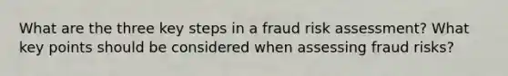 What are the three key steps in a fraud risk assessment? What key points should be considered when assessing fraud risks?