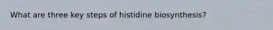 What are three key steps of histidine biosynthesis?