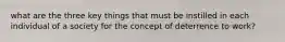 what are the three key things that must be instilled in each individual of a society for the concept of deterrence to work?