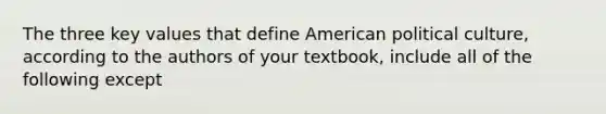 The three key values that define American political culture, according to the authors of your textbook, include all of the following except