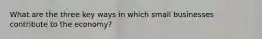 What are the three key ways in which small businesses contribute to the economy?
