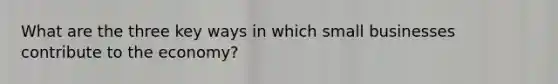 What are the three key ways in which small businesses contribute to the economy?