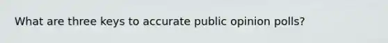 What are three keys to accurate public opinion polls?