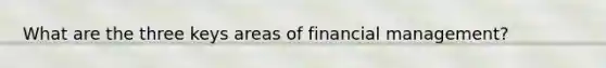 What are the three keys areas of financial management?