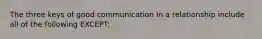 The three keys of good communication in a relationship include all of the following EXCEPT: