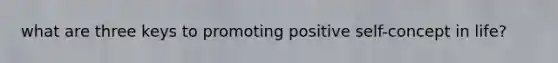 what are three keys to promoting positive self-concept in life?