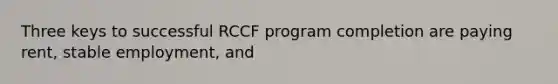 Three keys to successful RCCF program completion are paying rent, stable employment, and