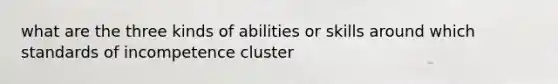 what are the three kinds of abilities or skills around which standards of incompetence cluster