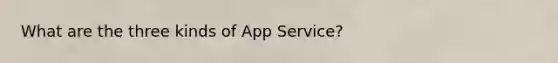 What are the three kinds of App Service?