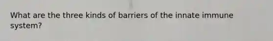 What are the three kinds of barriers of the innate immune system?