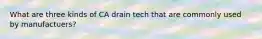 What are three kinds of CA drain tech that are commonly used by manufactuers?