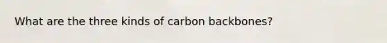 What are the three kinds of carbon backbones?