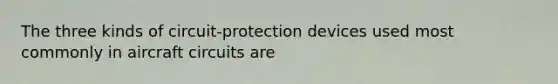 The three kinds of circuit-protection devices used most commonly in aircraft circuits are