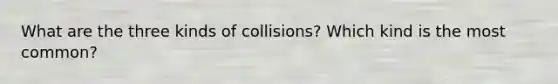 What are the three kinds of collisions? Which kind is the most common?